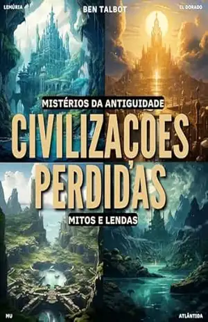 Civilizações Perdidas – Mitos e Lendas: Rastros na Areia do Tempo: Buscando Verdades Além dos Mitos (Mistérios da Antiguidade Livro 1) - Ben Talbot