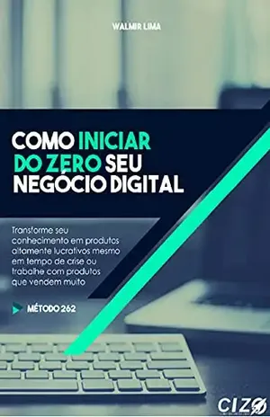 CIZ – Como Iniciar do ZERO Seu negócio Digital: Transforme o seu conhecimento em produtos altamente lucrativos mesmo em tempo de crise ou trabalhe com produtos que vendem muito - Walmir Lima