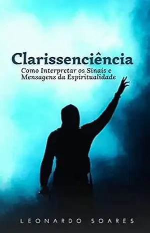 CLARISSENCIÊNCIA: Como Interpretar os Sinais e Mensagens da Espiritualidade – Leonardo  Soares