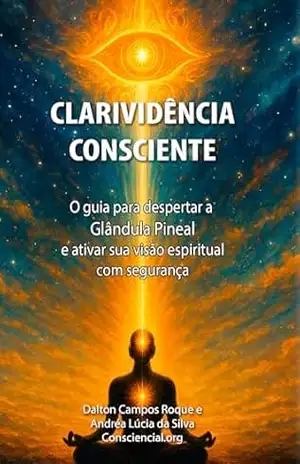 CLARIVIDÊNCIA CONSCIENTE: O guia para despertar a Glândula Pineal e ativar sua visão espiritual com segurança – Dalton Campos Roque
