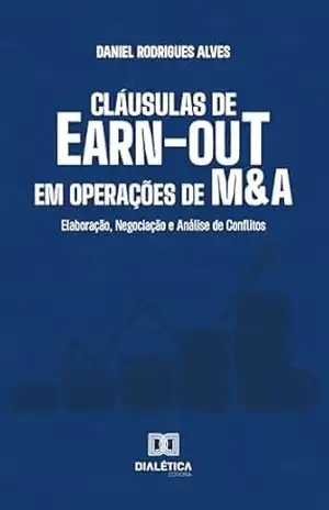 Cláusulas de Earn–out em Operações de M&A: Elaboração, Negociação e Análise de Conflitos - Daniel Rodrigues Alves