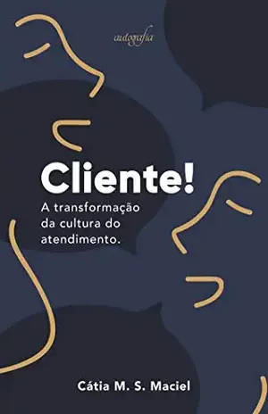 Cliente!: A transformação da cultura do atendimento - Cátia Maciel