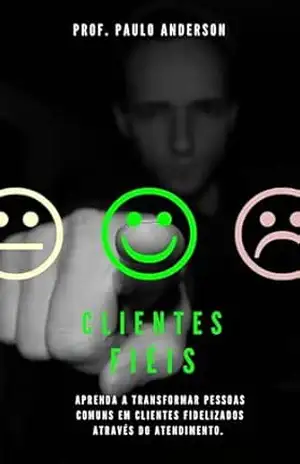 Clientes fiéis: Aprenda a transformar pessoas comuns em clientes fidelizados – Prof. Paulo  Anderson
