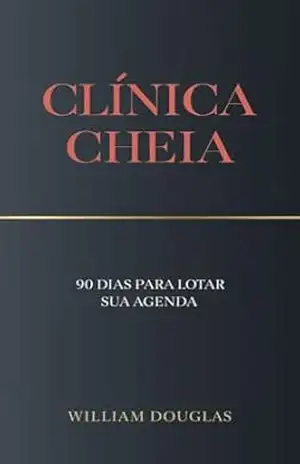 Clínica Cheia: O Método de Marketing Digital e Gestão que Lotou Minha Agenda em 90 Dias – William Douglas