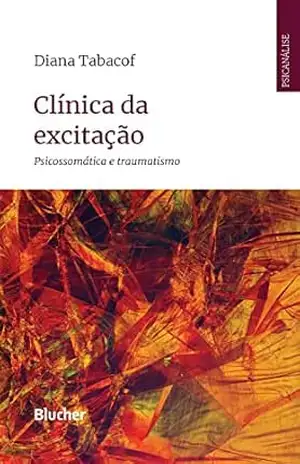 Clínica da excitação: Psicossomática e traumatismo (Série Psicanálise Contemporânea) – Diana Tabacof