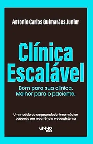 Clínica Escalável: Bom para sua clínica. Melhor para o paciente. – Antonio Carlos Guimarães