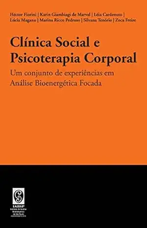 Clínica Social e Psicoterapia Corporal: Um conjunto de experiências em Análise Bioenergética Focada - Héctor Fiorini