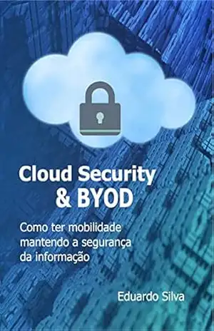 Cloud Security & BYOD – Como ter mobilidade mantendo a segurança da informação – Eduardo Silva
