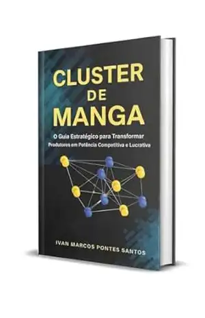 Cluster de Manga: O Guia Estratégico para Transformar Produtores em Potência Competitiva e Lucrativa – IVAN MARCOS  PONTES SANTOS