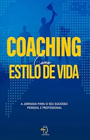 Coaching como estilo de vida: a jornada para o seu sucesso pessoal e profissional – Rogério Vale