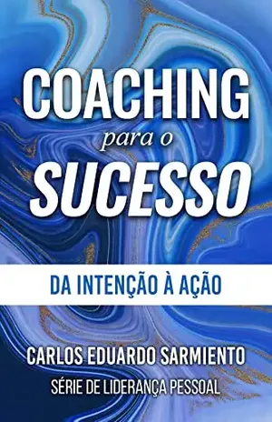COACHING PARA O SUCESSO: Da Intenção à Ação - Carlos Eduardo Sarmiento L
