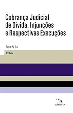 Cobrança Judicial de Dívida, Injunções e Respectivas Execuções – 8ª Edição – Edgar Valles