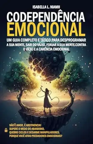 Codependência Emocional: Um Guia Completo e Tático Para Homens e Mulheres Desprogramarem a Sua Mente, Sair do Vazio, Forjar a Sua Mente Contra o Vício e a Carência Emocional - Isabella L. Niamh