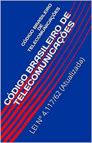 CÓDIGO BRASILEIRO DE TELECOMUNICAÇÕES: LEI Nº 4.117/62 (Atualizada) – Congresso Nacional