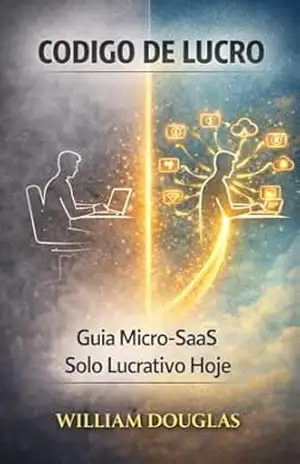 Código de Lucro: O Guia Definitivo para Micro–SaaS Solo – Como Construir, Lançar e Escalar Aplicações Enxutas que Geram Receita Recorrente Sem Precisar de uma Equipe – William Douglas