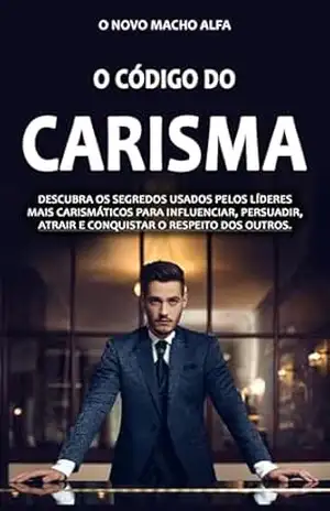 CÓDIGO DO CARISMA: Os Segredos Dos Lideres Mais Carismáticos e Influentes Para Influenciar, Persuadir, Atrair e Conquistar o Respeito dos Outros - Mike Bennett