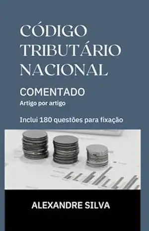 CÓDIGO TRIBUTÁRIO NACIONAL COMENTADO: Artigo por artigo – ALEXANDRE  SILVA