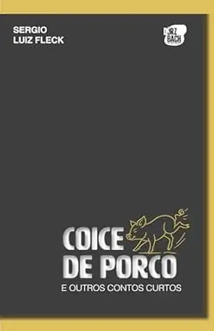 COICE DE PORCO: E OUTROS CONTOS CURTOS – SERGIO LUIZ FLECK