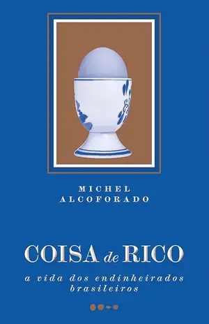Coisa de rico: A vida dos endinheirados brasileiros - Michel Alcoforado