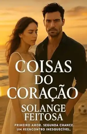 Coisas do Coração: Primeiro Amor. Segunda Chance. Um reencontro inesquecivel. – Solange Feitosa