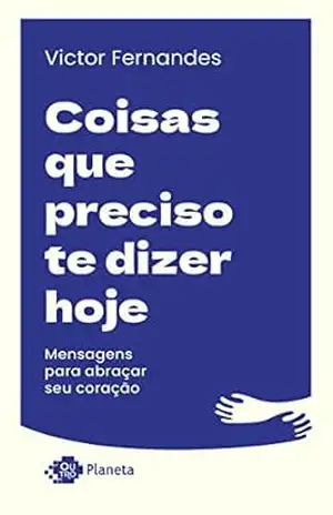 Coisas que preciso te dizer hoje: Mensagens para abraçar seu coração – Victor Fernandes