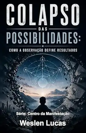 Colapso das Possibilidades: Como a Observação Define Resultados (Centro da Manifestação Livro 2) – Weslen Lucas