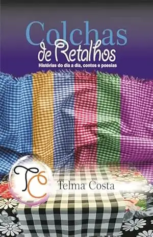 Colchas de Retalho: Histórias do dia a dia, contos e poesias – Telma Costa