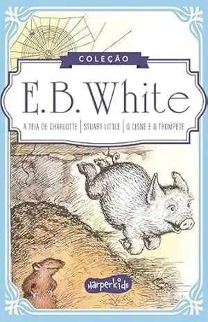 Coleção Clássicos de E.B. White | A teia de Charlotte, Stuart Little e O cisne e o trompete – E. B. White