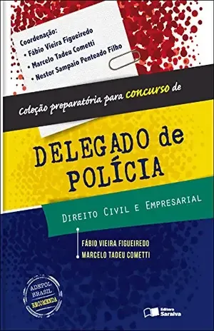 COLEÇÃO PREPARATÓRIA PARA CONCURSO DE DELEGADO DE POLÍCIA – DIREITO CIVIL E EMPRESARIAL – NESTOR SAMPAIO PENTEADO FILHO FABIO VIEIRA FIGUEIREDO,MARCELO TADEU COMETTI