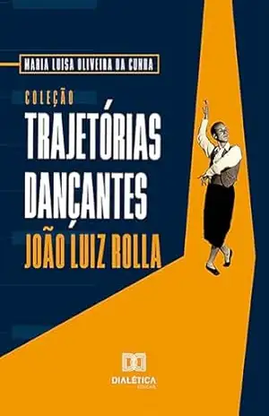 Coleção Trajetórias Dançantes: João Luiz RollaJoão Luiz Rolla – Maria Luisa Oliveira da Cunha