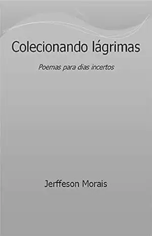 Colecionando lágrimas: Poemas para dias incertos – Jerffeson Morais