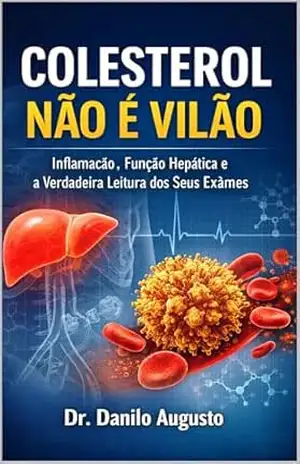 Colesterol Não é Vilão: Inflamação, Função Hepática e a Verdadeira Leitura dos Seus Exames (A MEDICINA ORIGINAL Livro 3) – Dr. Danilo  Augusto