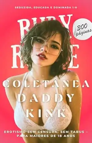 COLETÂNEA DADDY KINK: Erotismo sem censura, sem tabus – para maiores de 18 anos (Seduzida, Educada e Dominada) – Ruby Rogue