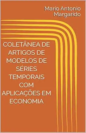 COLETÂNEA DE ARTIGOS DE MODELOS DE SÉRIES TEMPORAIS COM APLICAÇÕES EM ECONOMIA (LIVROS DE ECONOMETRIA E MODELOS DE SÉRIES TEMPORAIS – APLICADOS) – Mario Antonio Margarido