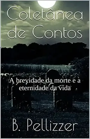 Coletânea de Contos: A eternidade da vida.A brevidade da morte. - B. Pellizzer