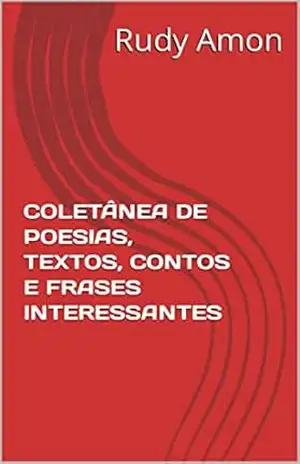 COLETÂNEA DE POESIAS, TEXTOS, CONTOS E FRASES INTERESSANTES – Rudy Amon