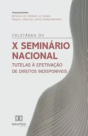 Coletânea do X Seminário Nacional Tutelas à Efetivação de Direitos Indisponíveis – Betânia de Moraes Alfonsin