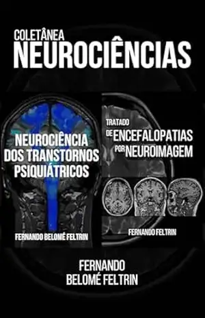 Coletânea NEUROCIÊNCIAS: Neurociência dos Transtornos Psiquiátricos e Tratado de Encefalopatias por Neuroimagem – Fernando Belomé Feltrin