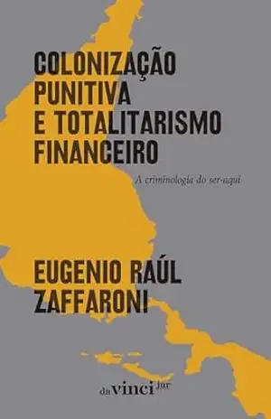 Colonização punitiva e totalitarismo financeiro: A criminologia do ser–aqui - Eugenio Raúl Zaffaroni