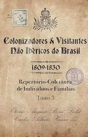 Colonizadores e Visitantes não ibéricos do Brasil – 1809–1830: Repertório–Coletânea de Indivíduos e Famílias – Tomo 3 – Otavio Augusto Boni  Licht