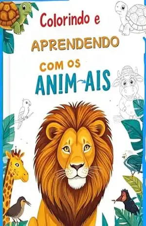 COLORINDO E APRENDENDO COM OS ANIMAIS: DESCUBRA O MUNDO DOS ANIMAIS DE FORMA DIVERTIDA E CRIATIVA – FELIPE  LIMA