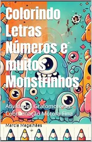 Colorindo Letras Números e muitos Monstrinhos: Atividades Grafomotoras – Coordenação Motora Fina – Marcia Magalhães