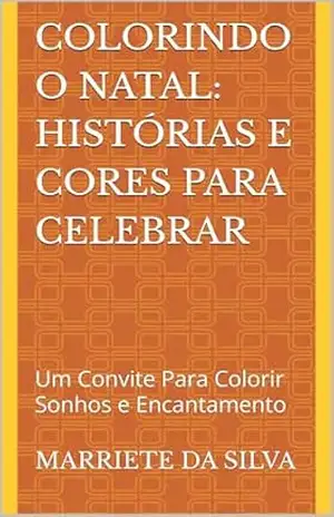 Colorindo o Natal: Histórias e Cores para Celebrar: Um Convite Para Colorir Sonhos e Encantamento – MARRIETE DA SILVA