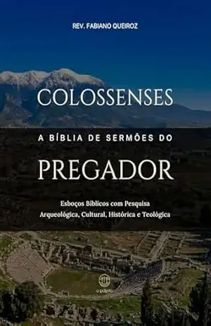 Colossenses – A Bíblia De Sermões Do Pregador: Esboços Bíblicos Para Pregação E Estudos Bíblicos (Epístolas de Paulo) – Rev. Fabiano Queiroz