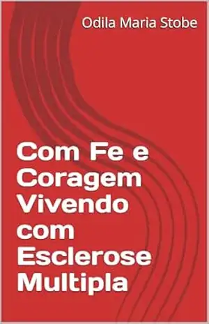 Com Fe e Coragem Vivendo com Esclerose Múltipla – Odila Maria Stobe