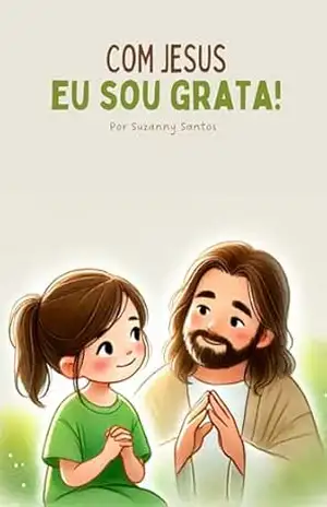 Com Jesus eu sou grata: Um livro Cristão que ensina as crianças a reconhecer as bênçãos de Deus com gratidão – Suzanny Santos