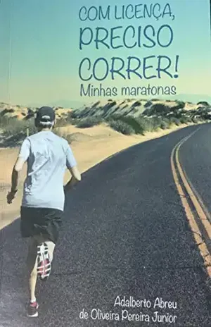 Com licença preciso correr – minhas maratonas - Adalberto Abreu de Oliveira Pereira Junior