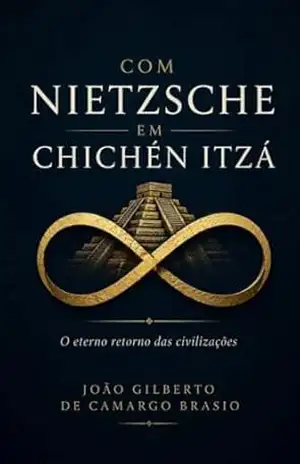 Com Nietzsche em Chichén Itzá: O eterno retorno das civilizações. (Viver melhor e Reflexões Filosóficas Livro 1) - JOAO GILBERTO DE CAMARGO BRASIO