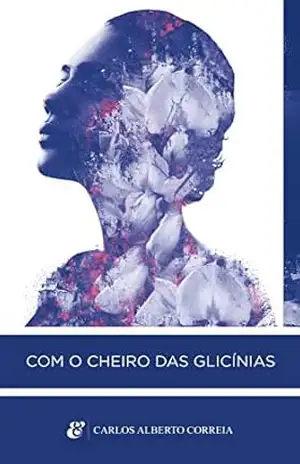 Com o cheiro das glicínias: Romance – Carlos Alberto Correia