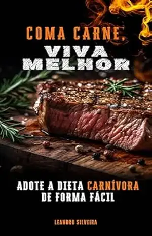 Coma Carne, Viva Melhor: Adote a Dieta Carnívora de Forma Fácil: O Estilo Alimentar Simples para Perder Peso e Ganhar Saúde – Leandro Silveira